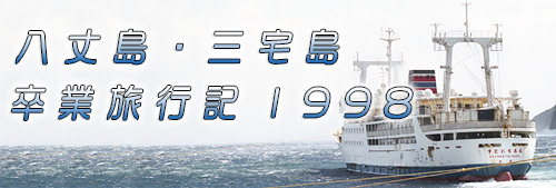 八丈島・三宅島卒業旅行記98'　～風の旅人旅行記集～